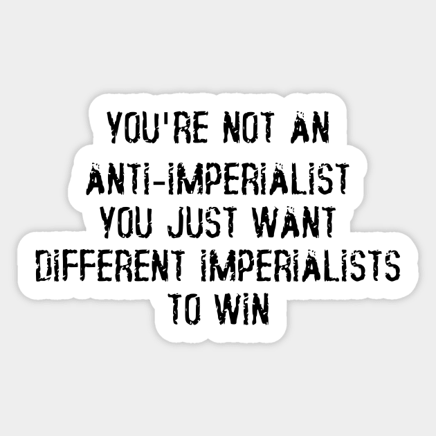 You're Not An Anti-Imperialist, You Just Want Different Imperialists To Win Sticker by dikleyt